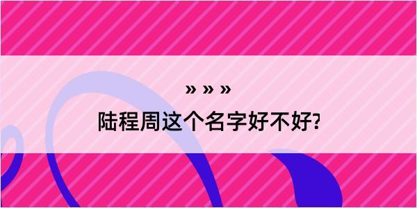 陆程周这个名字好不好?