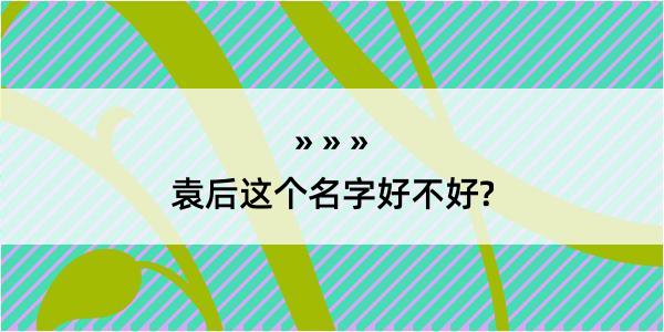 袁后这个名字好不好?