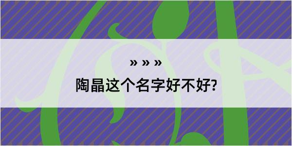 陶晶这个名字好不好?