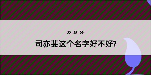 司亦斐这个名字好不好?