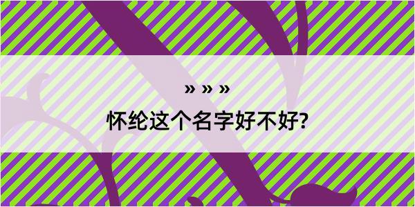 怀纶这个名字好不好?