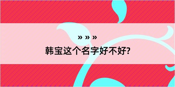 韩宝这个名字好不好?