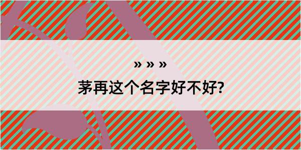 茅再这个名字好不好?