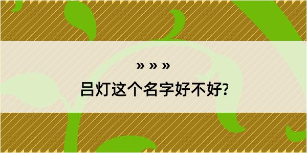 吕灯这个名字好不好?