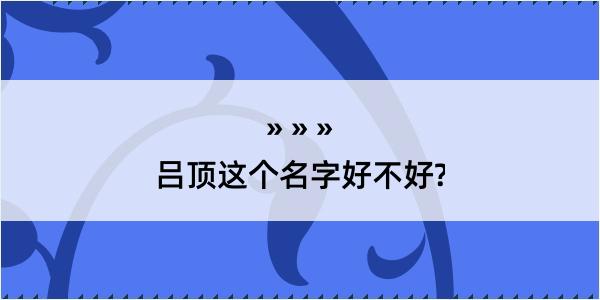 吕顶这个名字好不好?