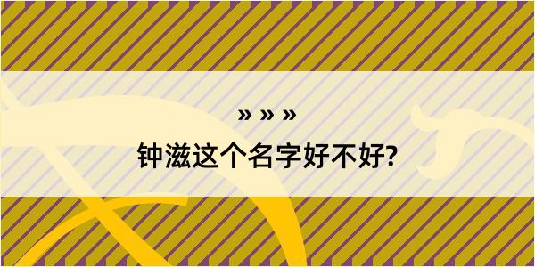 钟滋这个名字好不好?