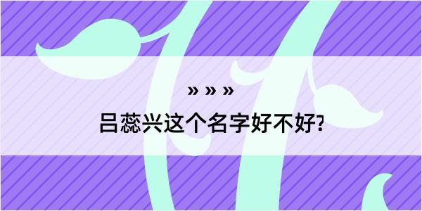 吕蕊兴这个名字好不好?