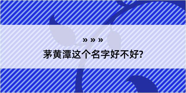 茅黄潭这个名字好不好?