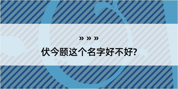 伏今颐这个名字好不好?