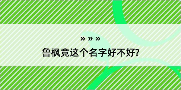 鲁枫竞这个名字好不好?