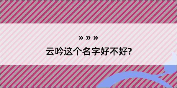 云吟这个名字好不好?