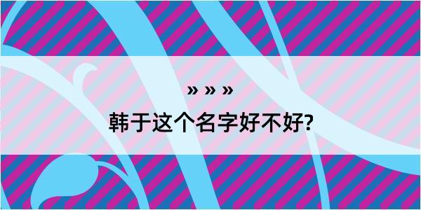 韩于这个名字好不好?