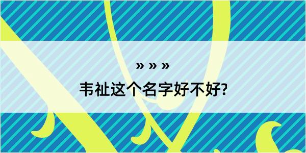 韦祉这个名字好不好?