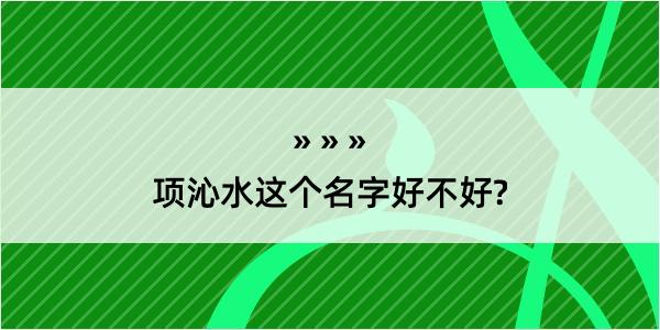 项沁水这个名字好不好?