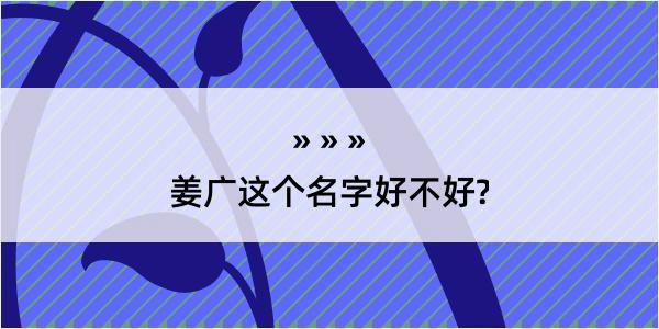 姜广这个名字好不好?