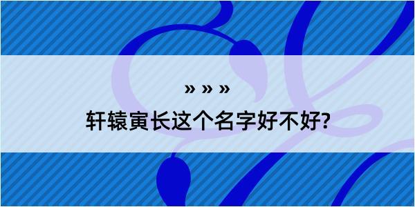 轩辕寅长这个名字好不好?