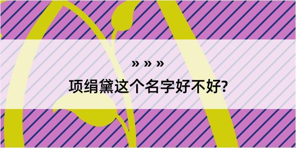 项绢黛这个名字好不好?