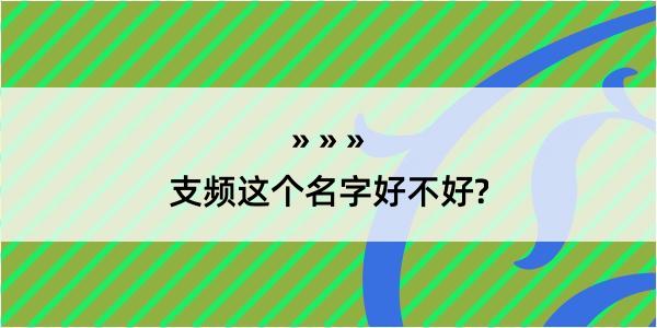 支频这个名字好不好?