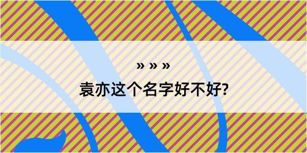 袁亦这个名字好不好?