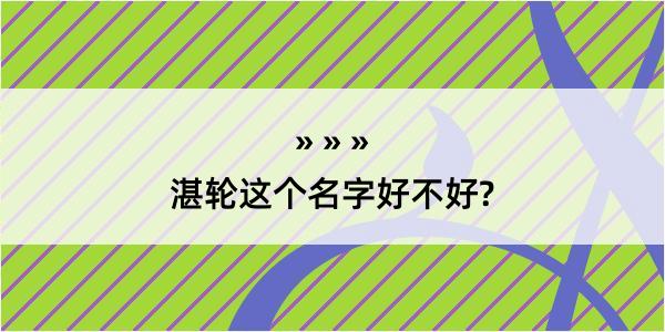 湛轮这个名字好不好?