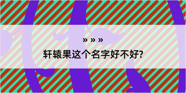 轩辕果这个名字好不好?