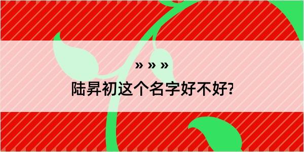 陆昇初这个名字好不好?