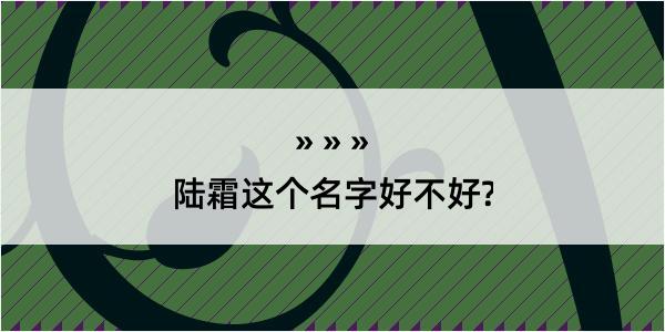 陆霜这个名字好不好?