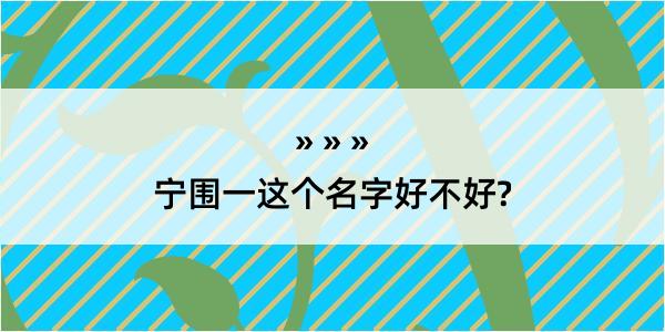 宁围一这个名字好不好?