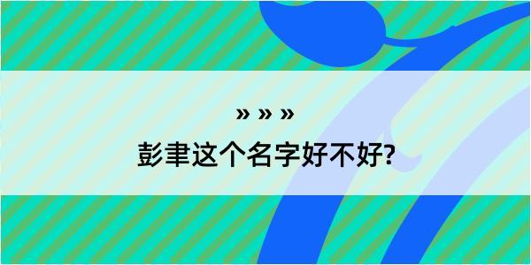 彭聿这个名字好不好?