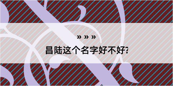 昌陆这个名字好不好?