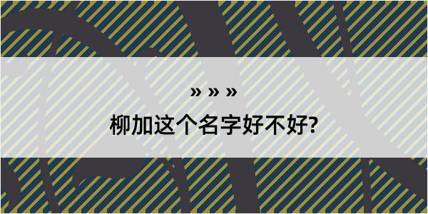 柳加这个名字好不好?