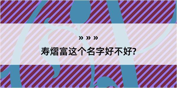 寿熠富这个名字好不好?