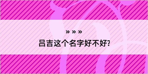 吕吉这个名字好不好?