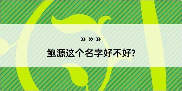 鲍源这个名字好不好?