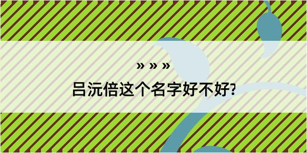 吕沅倍这个名字好不好?