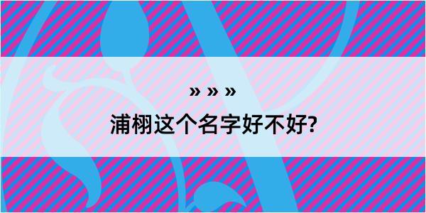 浦栩这个名字好不好?