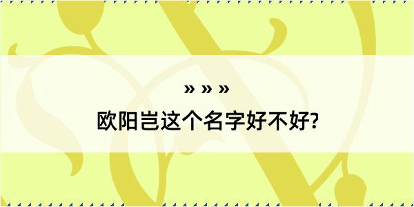 欧阳岂这个名字好不好?