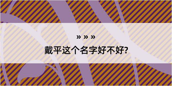 戴平这个名字好不好?