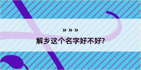 解乡这个名字好不好?