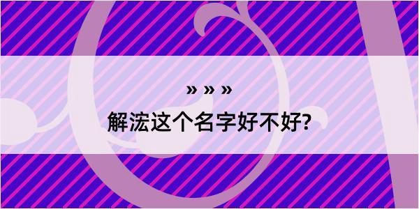 解浤这个名字好不好?