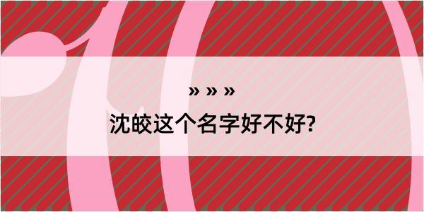 沈皎这个名字好不好?