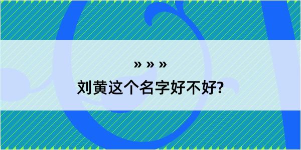 刘黄这个名字好不好?