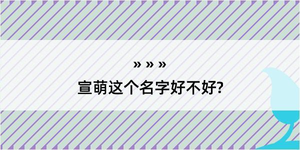 宣萌这个名字好不好?