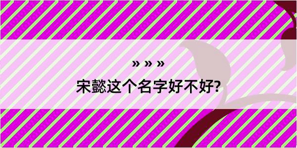 宋懿这个名字好不好?