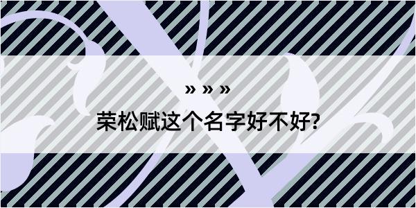 荣松赋这个名字好不好?