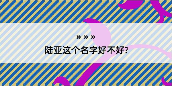 陆亚这个名字好不好?