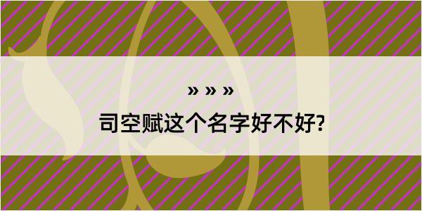 司空赋这个名字好不好?