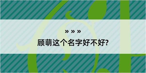 顾萌这个名字好不好?