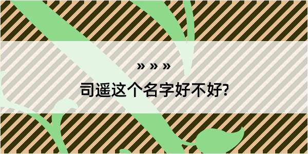 司遥这个名字好不好?