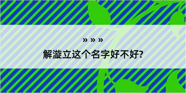 解漩立这个名字好不好?